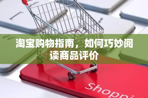 淘宝购物指南，如何巧妙阅读商品评价