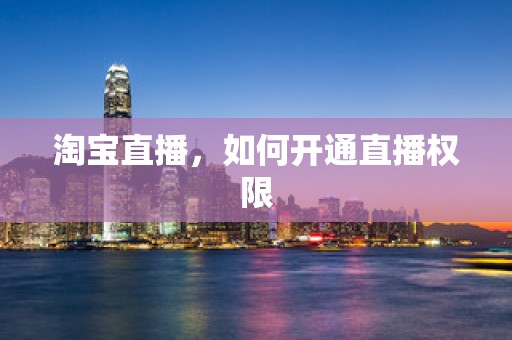 淘宝直播，如何开通直播权限