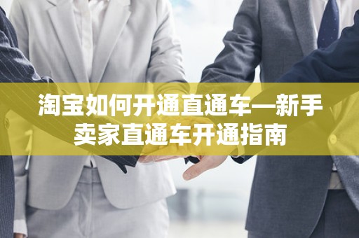 淘宝如何开通直通车—新手卖家直通车开通指南