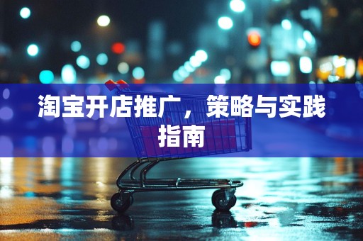 淘宝开店推广，策略与实践指南