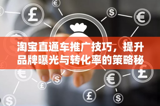 淘宝直通车推广技巧，提升品牌曝光与转化率的策略秘籍