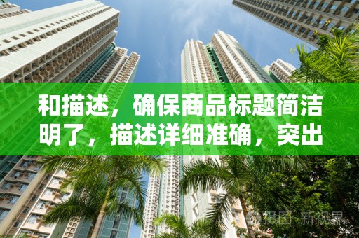 和描述，确保商品标题简洁明了，描述详细准确，突出商品特点和优势