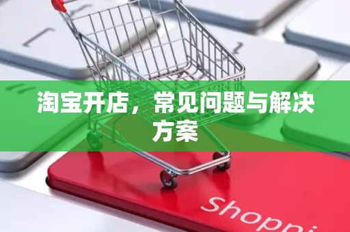 淘宝开店，常见问题与解决方案