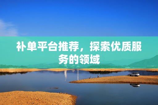 补单平台推荐，探索优质服务的领域