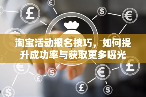 淘宝活动报名技巧，如何提升成功率与获取更多曝光