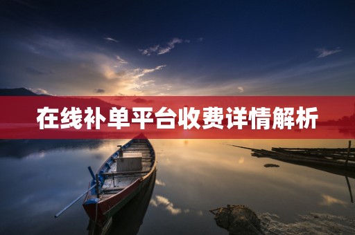 在线补单平台收费详情解析