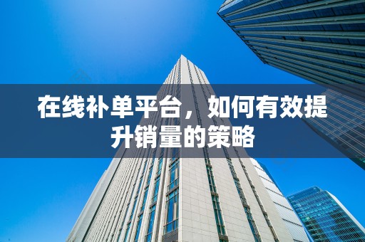 在线补单平台，如何有效提升销量的策略