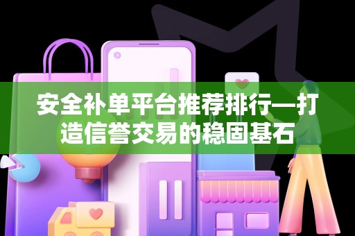 安全补单平台推荐排行—打造信誉交易的稳固基石