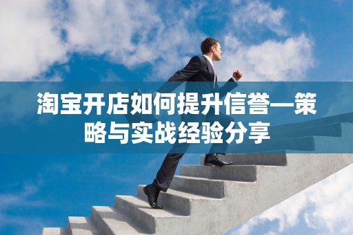淘宝开店如何提升信誉—策略与实战经验分享