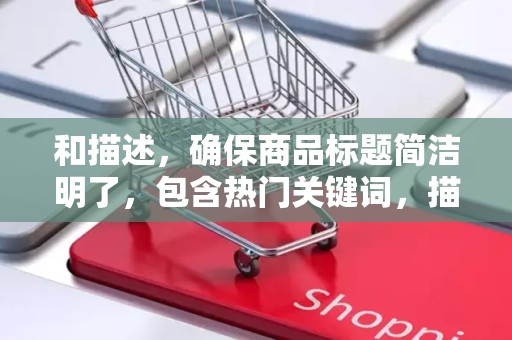 和描述，确保商品标题简洁明了，包含热门关键词，描述详尽且真实，以提高搜索引擎收录和排名