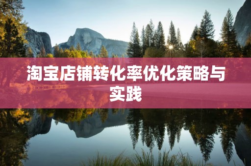 淘宝店铺转化率优化策略与实践