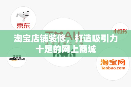 淘宝店铺装修，打造吸引力十足的网上商城