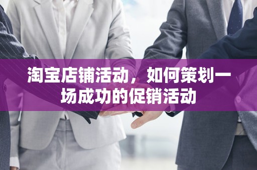 淘宝店铺活动，如何策划一场成功的促销活动