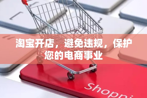 淘宝开店，避免违规，保护您的电商事业