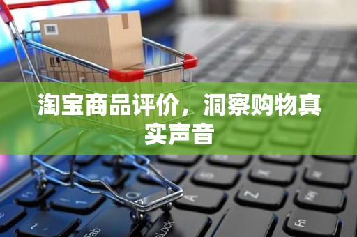 淘宝商品评价，洞察购物真实声音