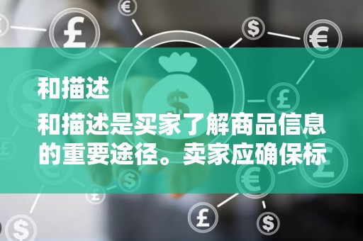 和描述
和描述是买家了解商品信息的重要途径。卖家应确保标题简洁明了，包含关键词，以便买家搜索到；描述部分应详细、真实，让买家了解商品的详细信息，从而提高信任度
