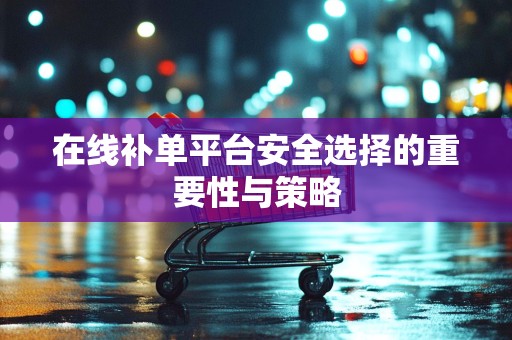 在线补单平台安全选择的重要性与策略