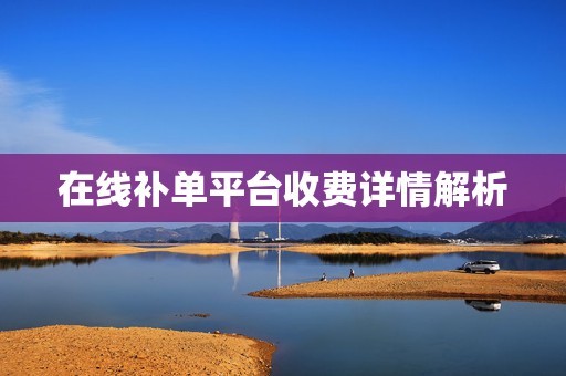 在线补单平台收费详情解析