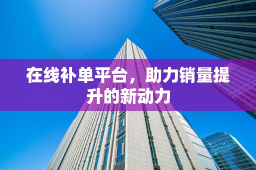 在线补单平台，助力销量提升的新动力