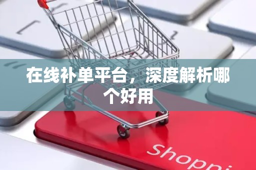 在线补单平台，深度解析哪个好用