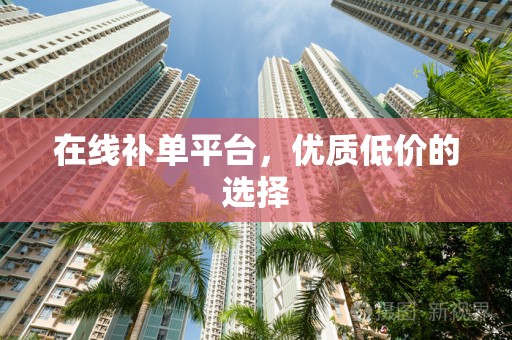 在线补单平台，优质低价的选择