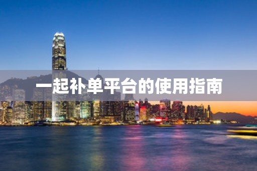 一起补单平台的使用指南