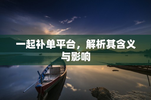 一起补单平台，解析其含义与影响