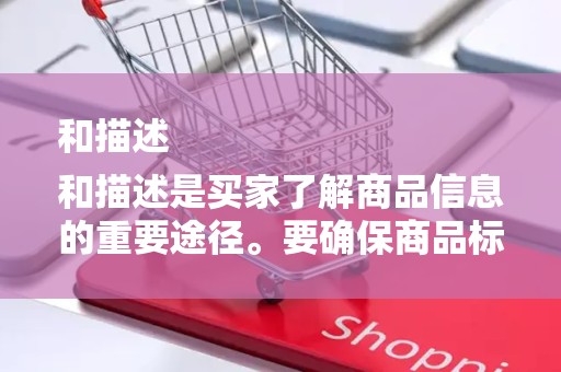 和描述
和描述是买家了解商品信息的重要途径。要确保商品标题准确、简洁，描述详尽、真实。同时，要关注关键词的布局，提升商品在搜索引擎中的排名