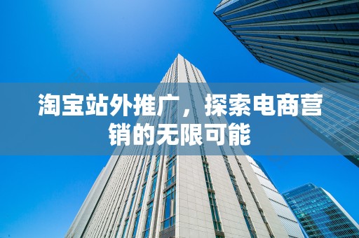 淘宝站外推广，探索电商营销的无限可能