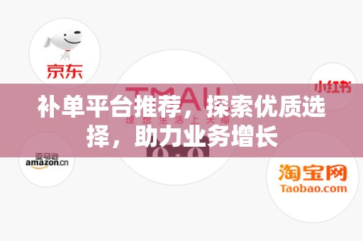 补单平台推荐，探索优质选择，助力业务增长