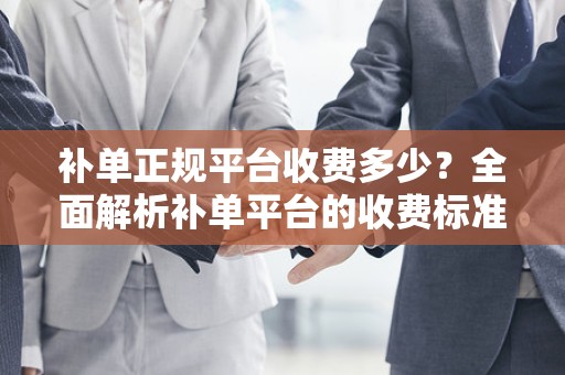 补单正规平台收费多少？全面解析补单平台的收费标准
