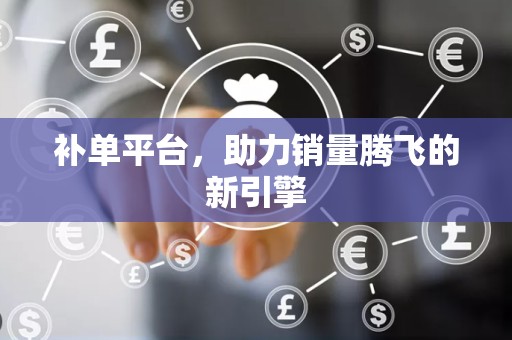 补单平台，助力销量腾飞的新引擎