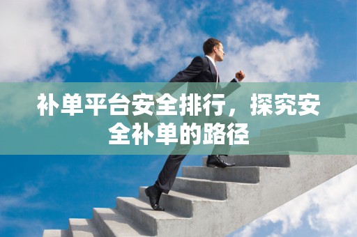 补单平台安全排行，探究安全补单的路径
