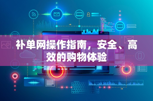 补单网操作指南，安全、高效的购物体验