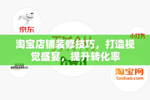 淘宝店铺装修技巧，打造视觉盛宴，提升转化率