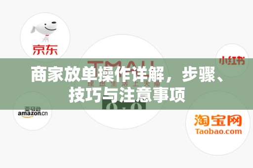 商家放单操作详解，步骤、技巧与注意事项