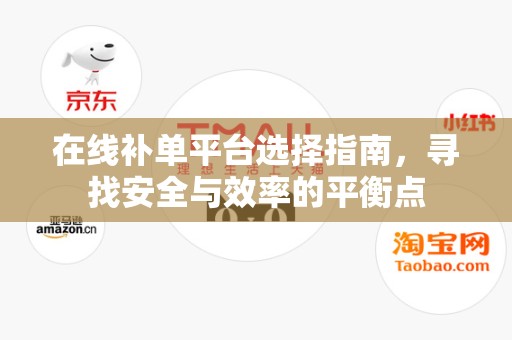 在线补单平台选择指南，寻找安全与效率的平衡点