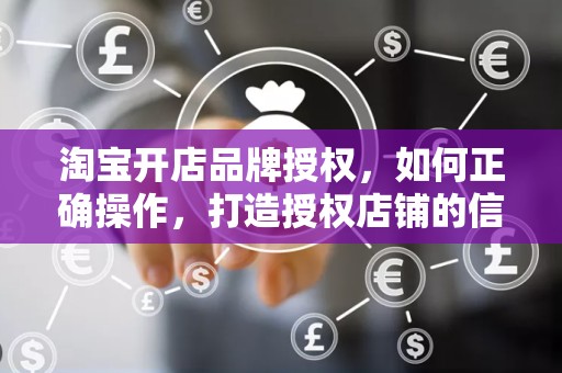 淘宝开店品牌授权，如何正确操作，打造授权店铺的信誉与优势