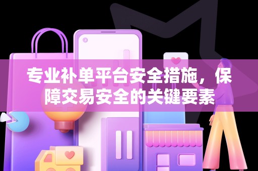 专业补单平台安全措施，保障交易安全的关键要素