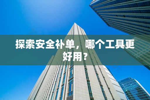 探索安全补单，哪个工具更好用？