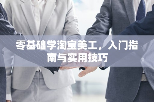 零基础学淘宝美工，入门指南与实用技巧