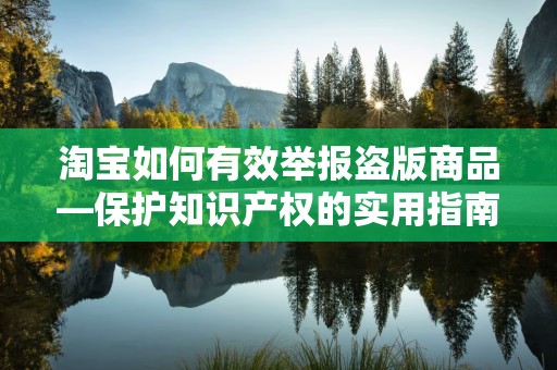 淘宝如何有效举报盗版商品—保护知识产权的实用指南