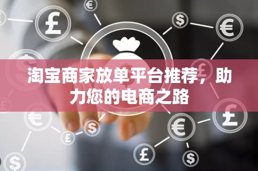 淘宝商家放单平台推荐，助力您的电商之路
