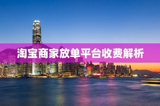 淘宝商家放单平台收费解析