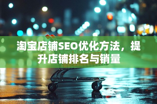 淘宝店铺SEO优化方法，提升店铺排名与销量