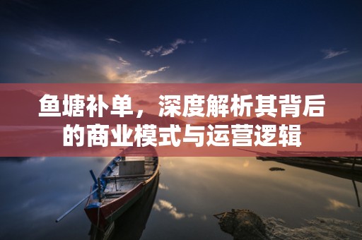 鱼塘补单，深度解析其背后的商业模式与运营逻辑