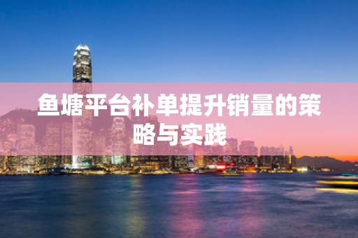 鱼塘平台补单提升销量的策略与实践