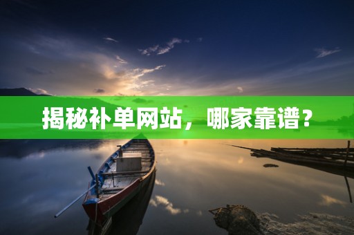 揭秘补单网站，哪家靠谱？