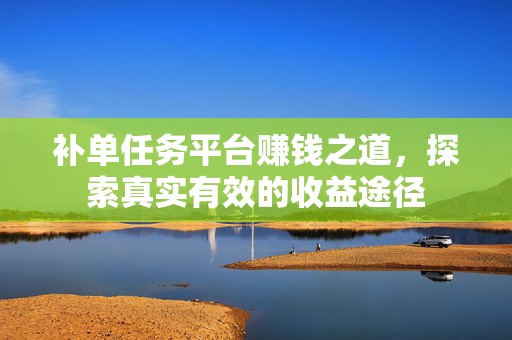 补单任务平台赚钱之道，探索真实有效的收益途径