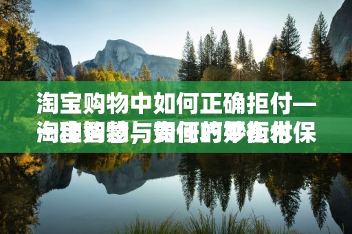 淘宝购物中如何正确拒付—一种智慧与责任的平衡术
淘宝购物，如何巧妙拒付保障权益？